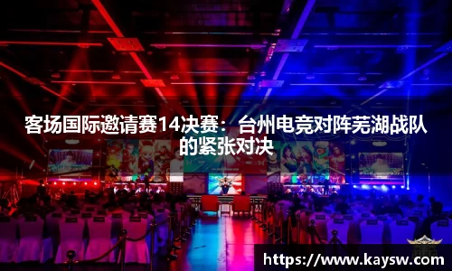 客场国际邀请赛14决赛：台州电竞对阵芜湖战队的紧张对决