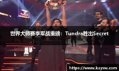 世界大师赛季军战重磅：Tundra胜出Secret