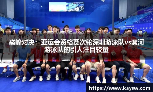 巅峰对决：亚运会资格赛次轮深圳游泳队vs漯河游泳队的引人注目较量