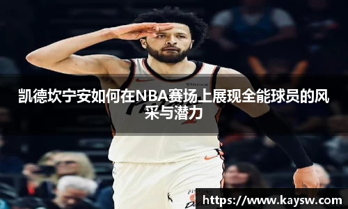 凯德坎宁安如何在NBA赛场上展现全能球员的风采与潜力