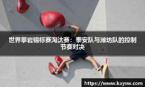世界攀岩锦标赛淘汰赛：泰安队与潍坊队的控制节奏对决